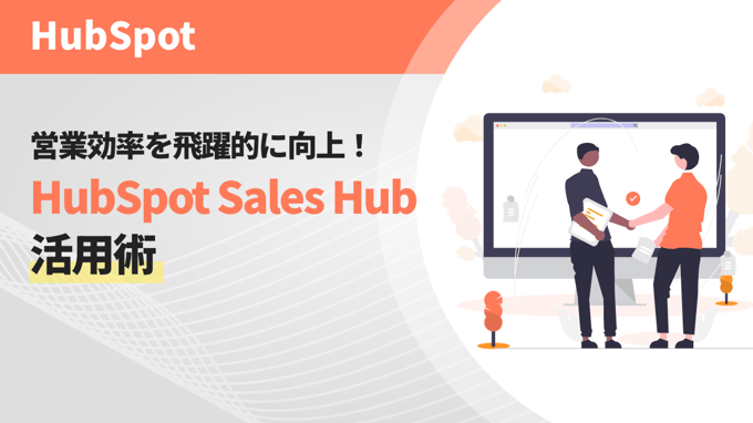 営業効率を飛躍的に向上！HubSpot Sales Hub活用術