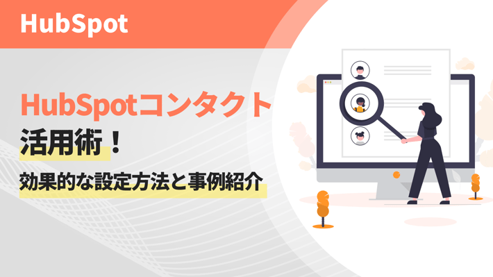 HubSpotコンタクト活用術！効果的な設定方法と事例紹介