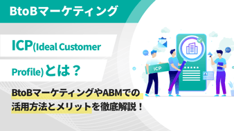 ICP（Ideal Customer Profile）とは？BtoBマーケティングやABMでの活用方法とメリットを徹底解説！