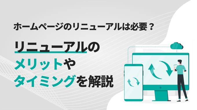 ホームページのリニューアルは必要？リニューアルのメリットやタイミングを解説
